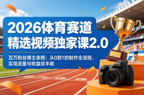 2026体育赛道精选视频独家课2.0，百万粉丝博主亲授：从0到1的制作全流程，实现流量与收益双丰收-创学资源站