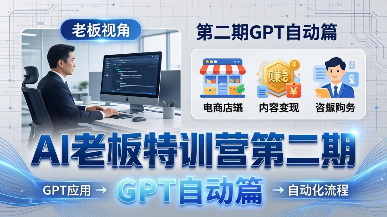 AI老板特训营第二期GPT自动篇：GPT应用+赚钱案例+自动化流程，老板AI降本增效课-创学资源站