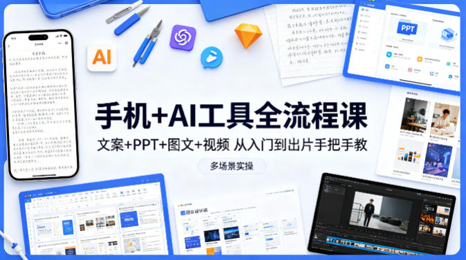 手机+AI工具全流程课，文案+PPT+图文+视频，从入门到出片手把手教，多场景实操-创学资源站