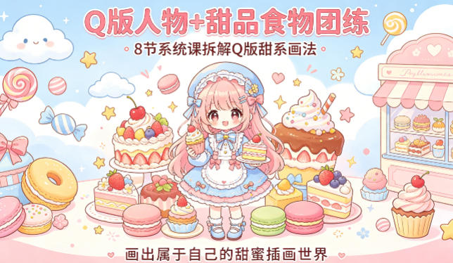 Q版人物+甜品食物团练，8节系统课拆解Q版甜系画法，画出属于自己的甜蜜插画世界-创学资源站