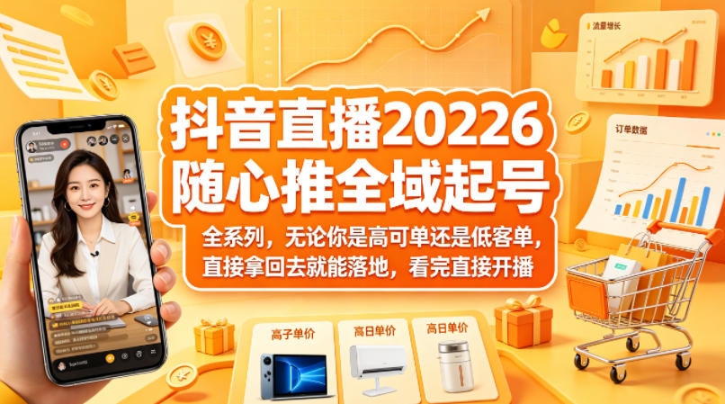 抖音直播2026随心推全域起号全系列，无论你是高可单还是低客单，直接拿回去就能落地，看完直接开播-创学资源站