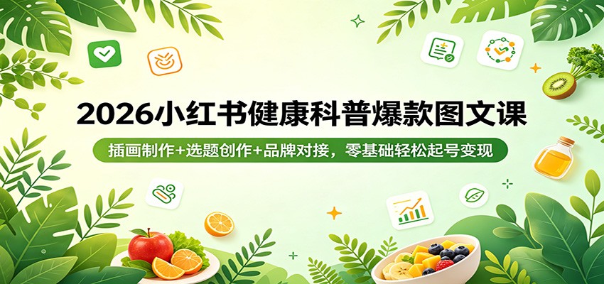 2026小红书健康科普爆款图文课：插画制作+选题创作+品牌对接，零基础轻松起号变现-创学资源站