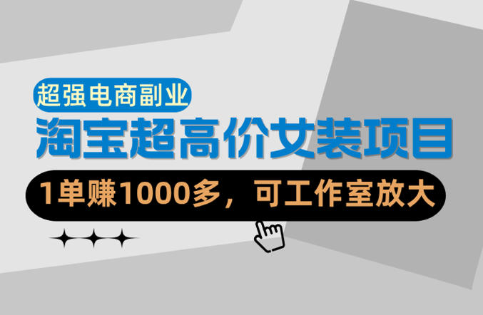 【超强副业】淘宝超高价女装项目：1单賺1k+，可工作室放大(共52节)-创学资源站