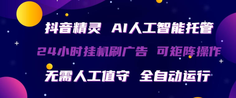 抖音精灵AI人工智能托管，24小时全自动刷广告，无需人工值守，可矩阵操作【揭秘】-创学资源站