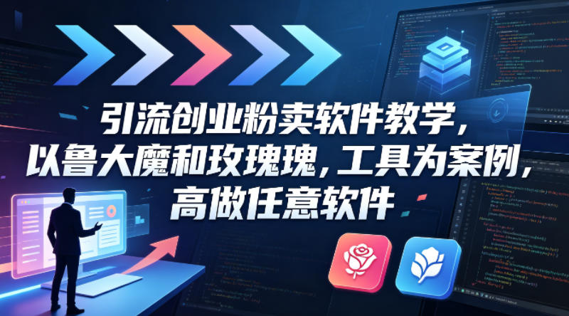 引流创业粉卖软件教学，以鲁大魔和玫瑰工具为案例，可做任意软件-创学资源站