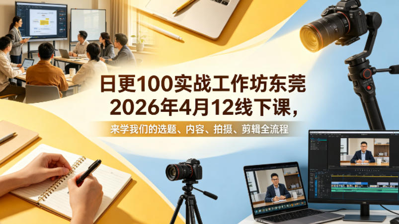 日更100实条‬战工作坊东莞2026年4月12线下课，来学我们的选题、内容、拍摄、剪辑全流程-创学资源站