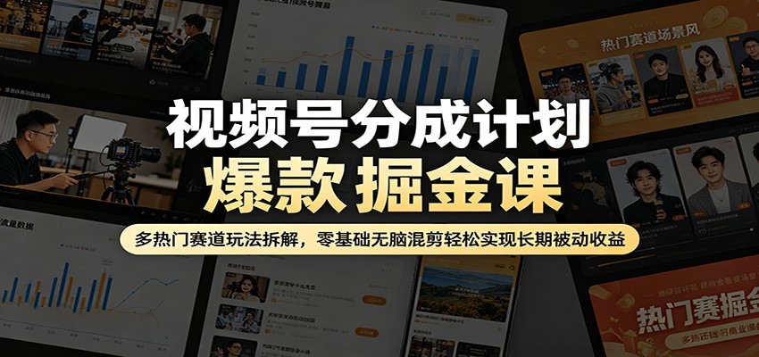 视频号分成计划爆款掘金课：多热门赛道玩法拆解，零基础无脑混剪轻松实现长期被动收益-创学资源站