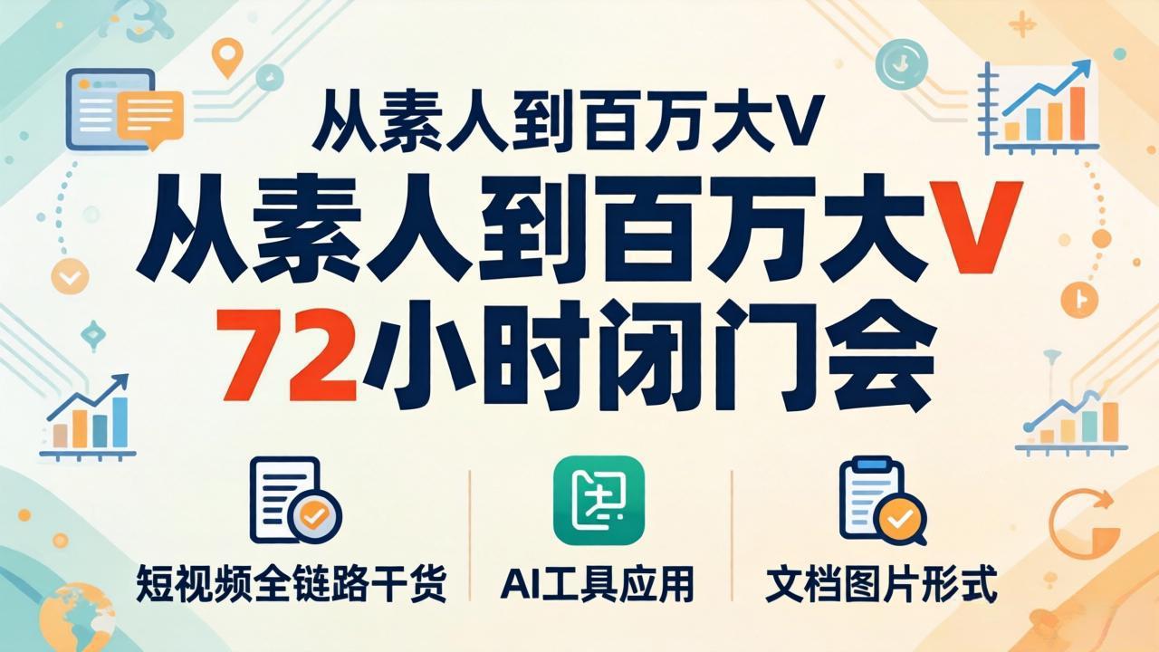 从素人到百万大V 72小时闭门会：短视频全链路干货+AI工具应用，文档图片形式轻松学变现-创学资源站