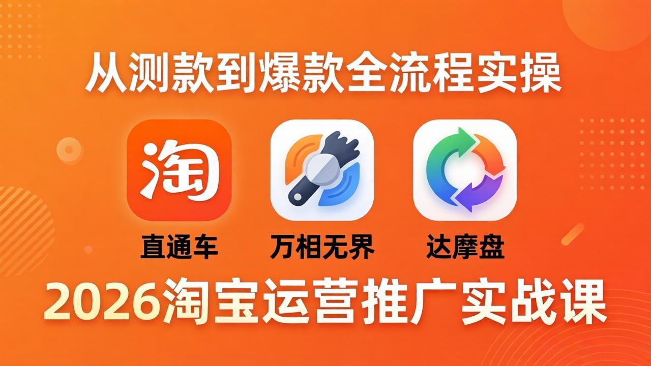 2026淘宝运营推广实战课-更新4月20：直通车 + 万相无界 + 达摩盘，从测款到爆款全流程实操-创学资源站