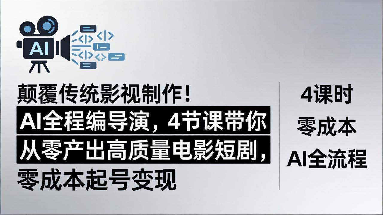 颠覆传统影视制作！AI全程编导演，4节课带你从零产出高质量电影短剧，零成本起号变现-创学资源站