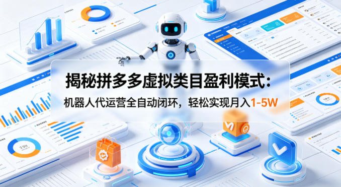 揭秘拼多多虚拟类目盈利模式：机器人代运营全自动闭环，轻松实现月入1-5W-创学资源站