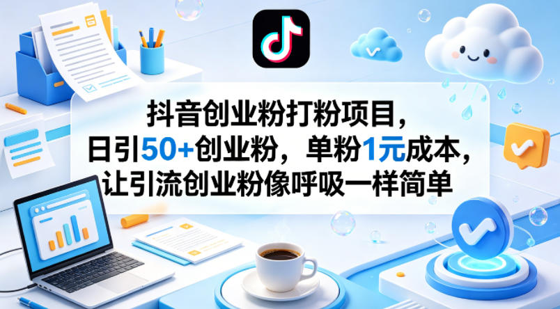 抖音创业粉打粉项目，日引50+创业粉，单粉1元成本，让引流创业粉像呼吸一样简单-创学资源站