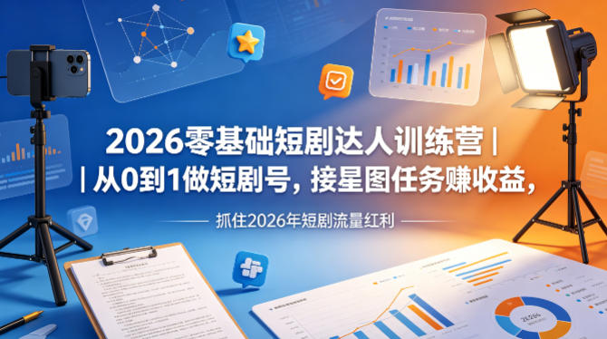 2026零基础短剧达人训练营｜从0到1做短剧号，接星图任务賺收益，抓住2026年短剧流量红利-创学资源站