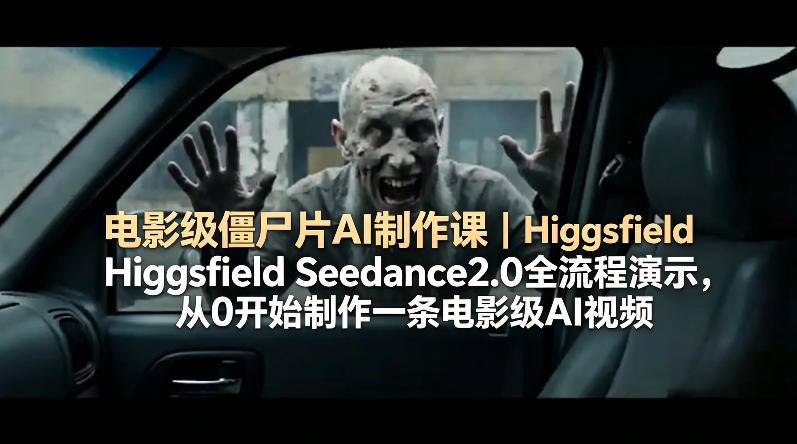 电影级僵尸片AI制作课｜Higgsfield Seedance2.0全流程演示，从0开始制作一条电影级AI视频-创学资源站