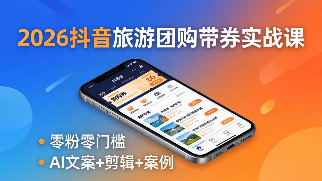 2026抖音旅游团购带券实战课：零粉零门槛，AI文案+剪辑+案例，躺着赚门票佣金-创学资源站