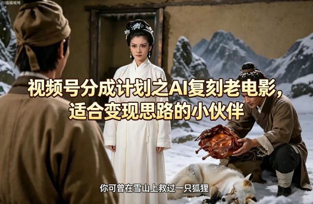 视频号分成计划之AI复刻老电影，适合变现思路的小伙伴-创学资源站