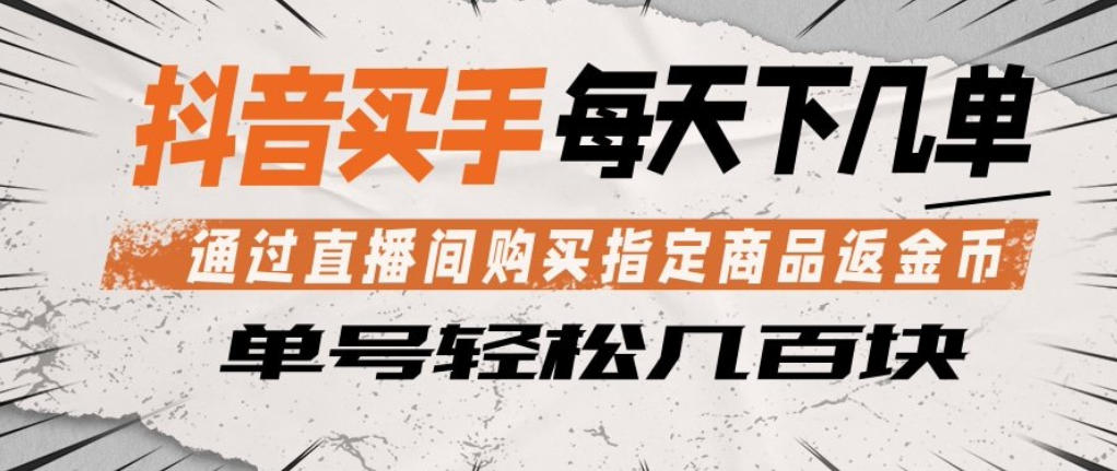 抖音买手通过直播间购买指定商品返金币，每天几单，轻松日入几张【揭秘】-创学资源站