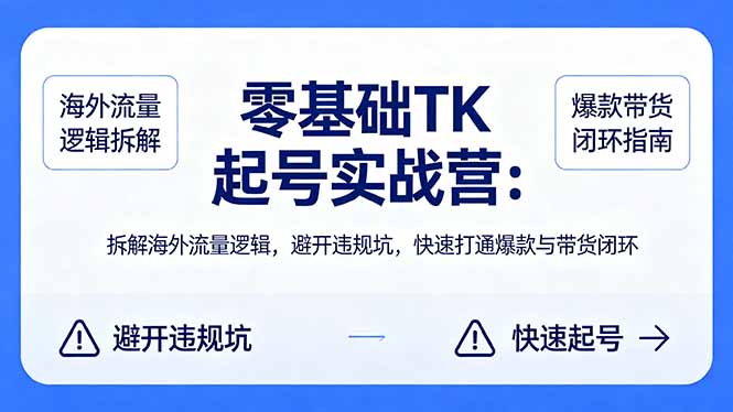 零基础 TK 起号实战营：拆解海外流量逻辑，避开违规坑，快速打通爆款与带货闭环-创学资源站