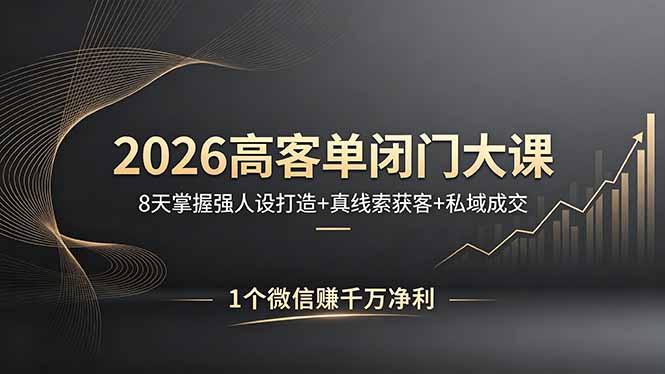 2026高客单闭门大课，8 天掌握强人设打造 + 真线索获客 + 私域成交，1 个微信赚千万净利-创学资源站