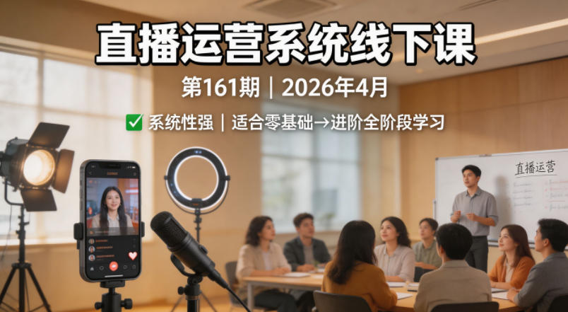 直播运营系统线下课第161期2026年4月，系统性强，适合零基础到进阶学习【录音+文档】-创学资源站