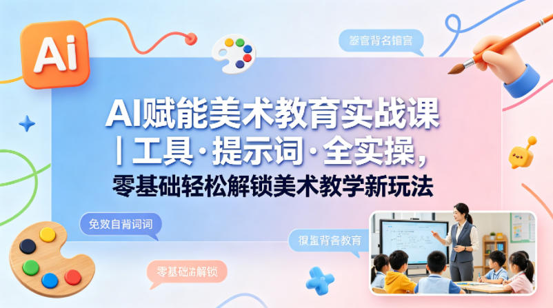 AI赋能美术教育实战课｜工具·提示词·全实操，零基础轻松解锁美术教学新玩法-创学资源站