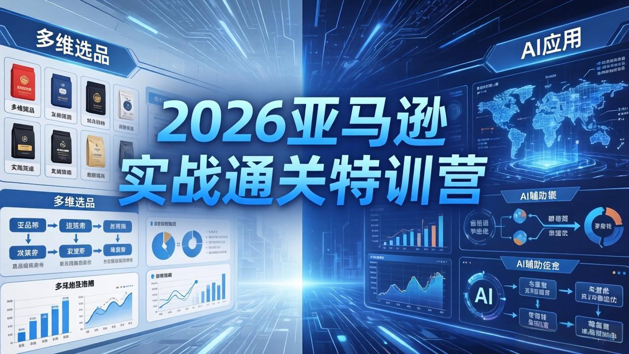 2026亚马逊实战通关特训营-26年4月30更新，多维选品+渐进式打法+AI应用，从0到1打造盈利店铺-创学资源站