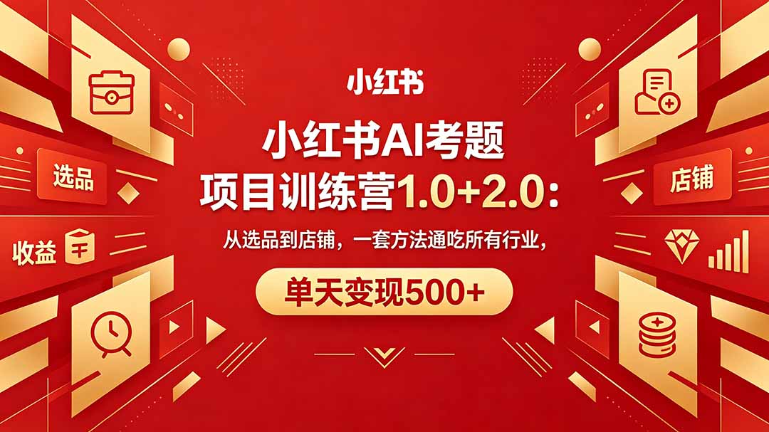 黄岛主小红书AI考题项目训练营1.0+2.0：从选品到店铺，一套方法通吃所有行业，单天变现500+-创学资源站