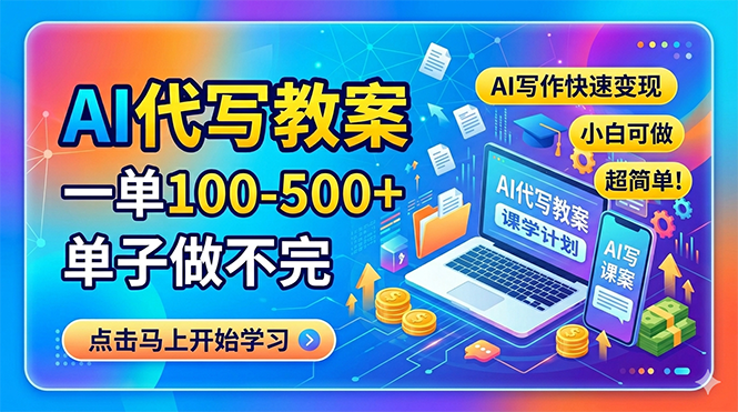AI代写教案，一单100-500+，单子做不完，AI写作快速变现，小白可做 超简单！-创学资源站