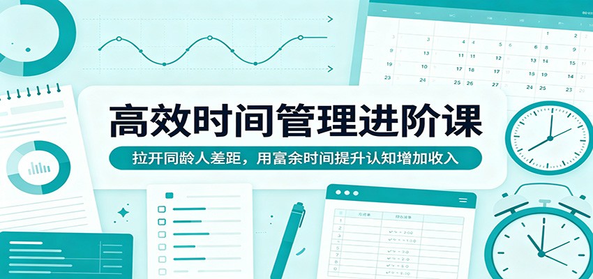 高效时间管理进阶课：拉开同龄人差距，用富余时间提升认知增加收入-创学资源站