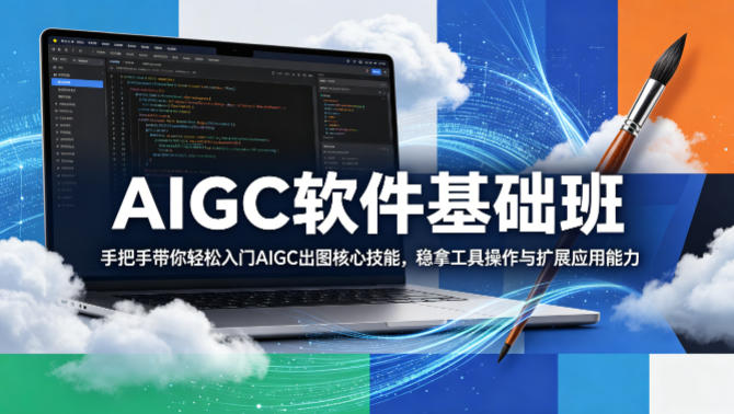 AIGC软件基础班，手把手带你轻松入门AIGC出图核心技能，稳拿工具操作与扩展应用能力-创学资源站