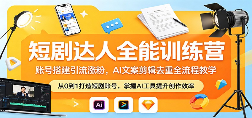 短剧达人全能训练营：账号搭建引流涨粉，AI 文案剪辑去重全流程教学-创学资源站