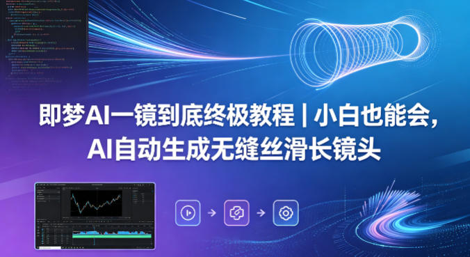 即梦AI一镜到底终极教程｜小白也能会，AI自动生成无缝丝滑长镜头-创学资源站
