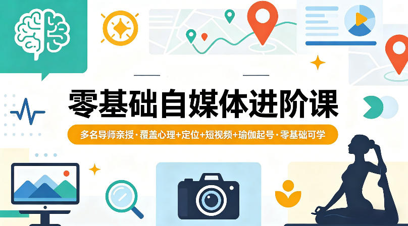 零基础自媒体进阶课，多名导师亲授，覆盖心理+定位+短视频+瑜伽起号，零基础可学-创学资源站