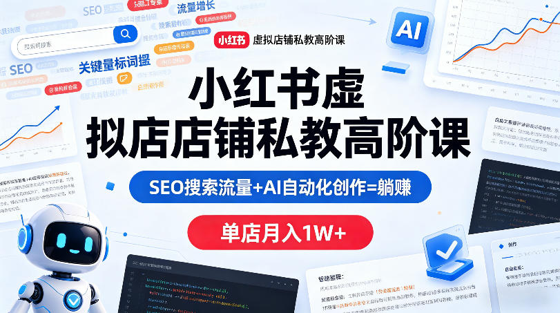 小红书虚拟店铺私教高阶课，SEO搜索流量+AI自动化创作=躺賺，单店月入1W+-创学资源站