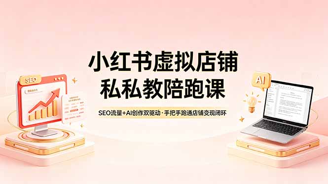 小红书虚拟店铺私教陪跑课，SEO流量+AI创作双驱动，手把手跑通店铺变现闭环-创学资源站