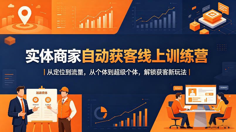实体商家自动获客线上训练营｜从定位到流量，从个体到超级个体，解锁获客新玩法-创学资源站