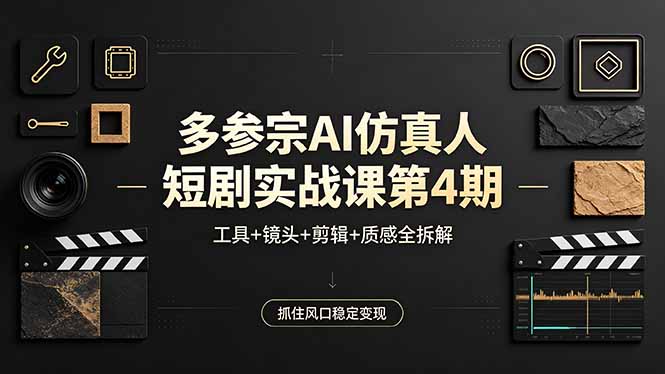 多参宗AI仿真人短剧实战课第4期，工具+镜头+剪辑+质感全拆解，抓住风口稳定变现-创学资源站
