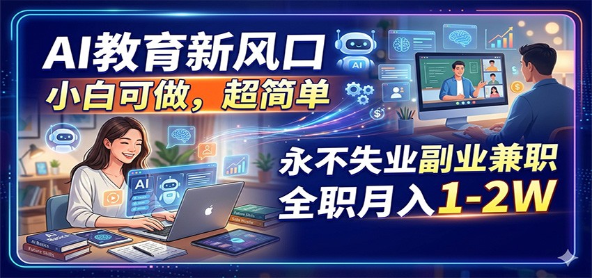 AI教育新风口，小白可做，超简单，永不失业副业兼职 全职月入1-2W-创学资源站