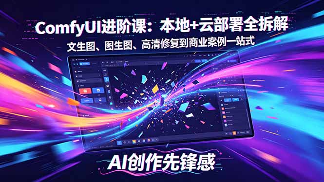 SD-ComfyUI进阶课：本地+云部署全拆解，文生图、图生图、高清修复到商业案例一站式-创学资源站