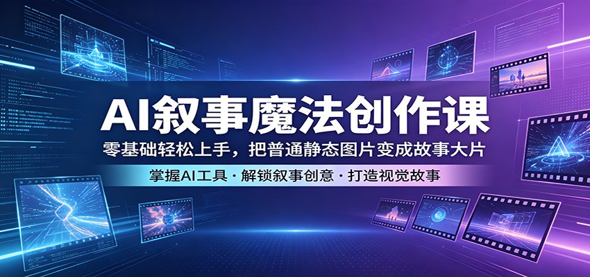 AI叙事魔法创作课：零基础轻松上手，把普通静态图片变成故事大片-创学资源站