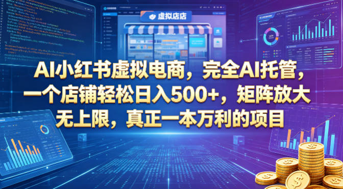 AI小红书虚拟电商，完全AI托管，一个店铺轻松日入500+，矩阵放大无上限，真正一本万利的项目【揭秘】-创学资源站