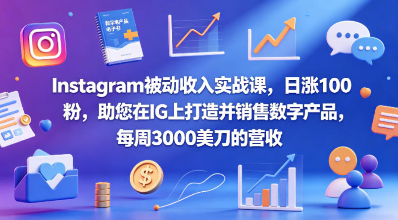 Instagram被动收入实战课，日涨100粉，助您在IG上打造并销售数字产品，每周3000美刀的营收【原创双语字幕】-创学资源站