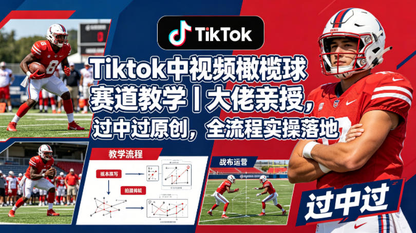 Tiktok中视频橄榄球赛道教学｜大佬亲授，过中过原创，全流程实操落地-创学资源站