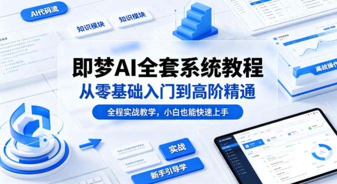 即梦AI全套系统教程，从零基础入门到高阶精通，全程实战教学，小白也能快速上手(更新0503)-创学资源站