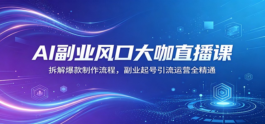 AI副业风口大咖直播课：拆解爆款制作流程，副业起号引流运营全精通-创学资源站