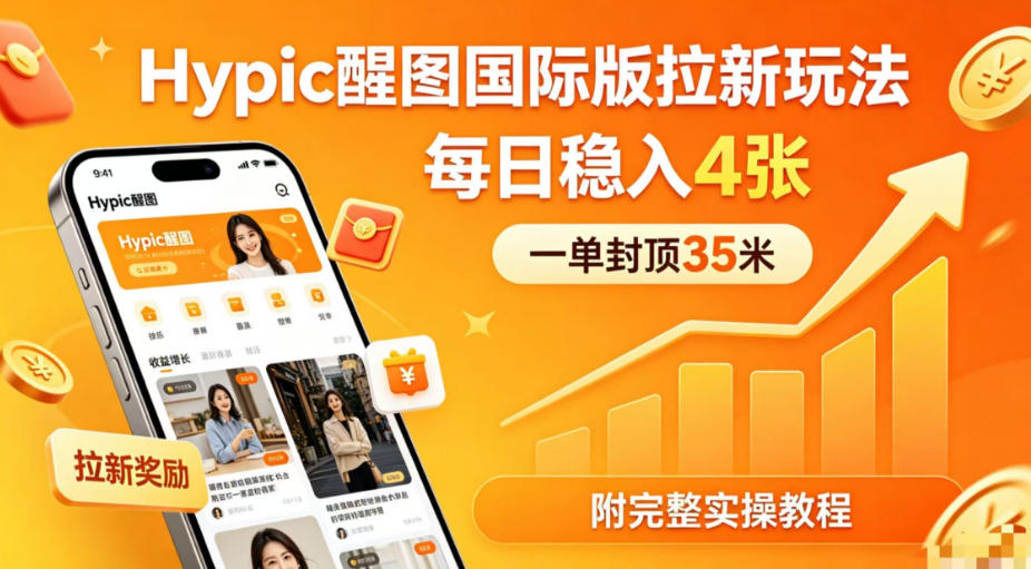 一单封顶35米，实测Hypic醒图国际版拉新玩法，每日稳入4张(附完整实操教程)-创学资源站