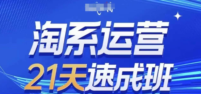淘系运营21天速成班，0基础轻松搞定淘系运营，不做假把式，快速复制落地(更新26年4月)-创学资源站