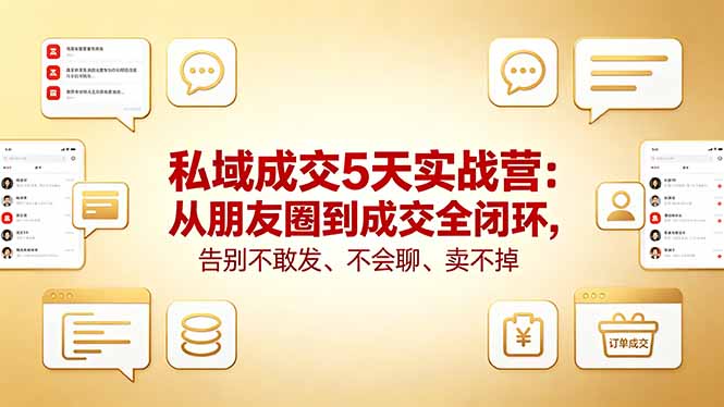 私域成交5天实战营：从朋友圈到成交全闭环，告别不敢发、不会聊、卖不掉-创学资源站
