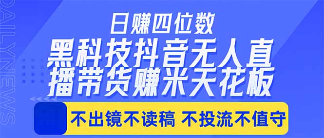 日入四位数！！最新黑科技抖音无人直播带货赚钱天花板，不出镜，不读稿，不投流，不值守，手…-创学资源站