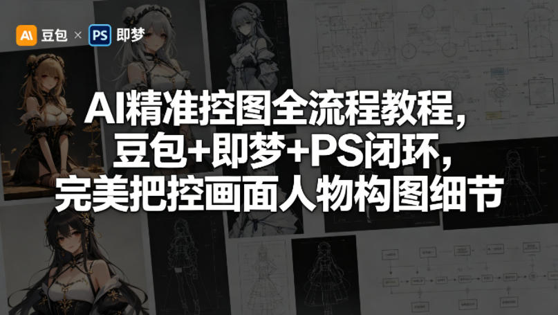 AI精准控图全流程教程，豆包+即梦+PS闭环，完美把控画面人物构图细节-创学资源站